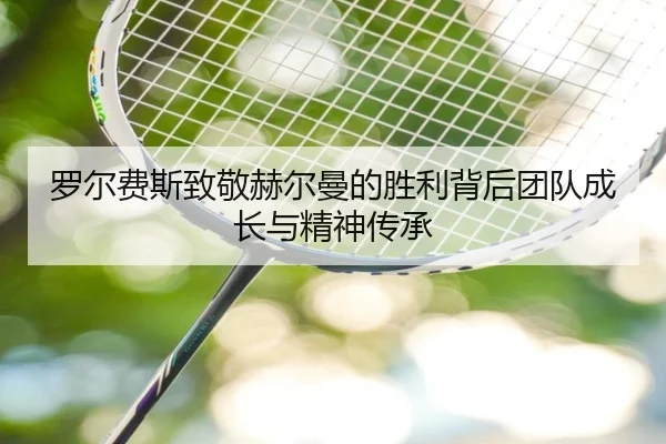 罗尔费斯致敬赫尔曼的胜利背后团队成长与精神传承